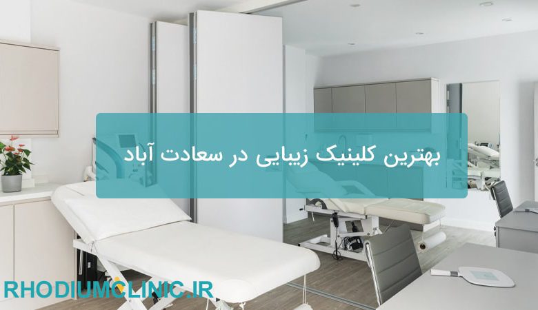 بهترین کلینیک زیبایی در سعادت آباد