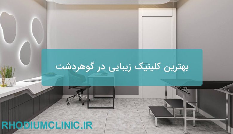 بهترین کلینیک زیبایی در گوهردشت