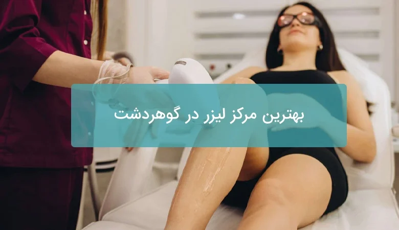 بهترین مرکز لیزر در گوهردشت