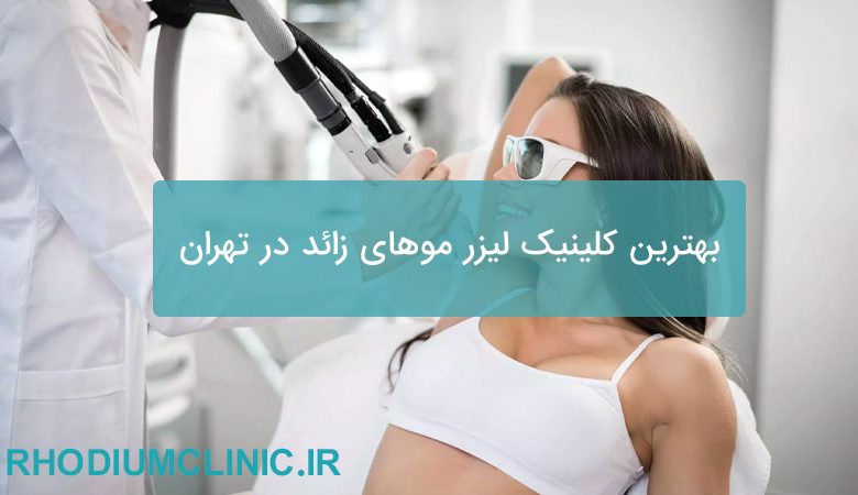 بهترین کلینیک لیزر موهای زائد در تهران