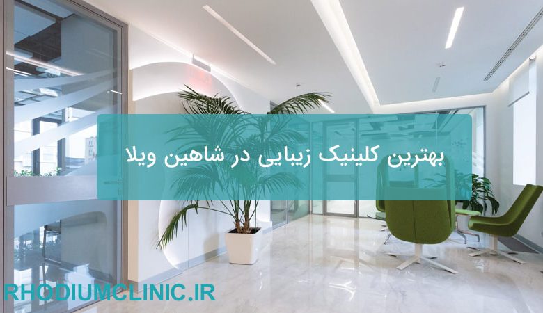 بهترین کلینیک زیبایی در شاهین ویلا
