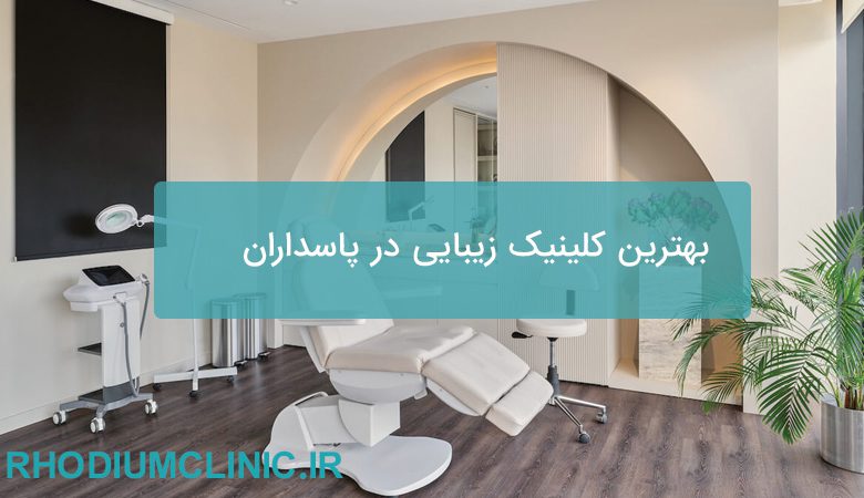 بهترین کلینیک زیبایی در پاسداران