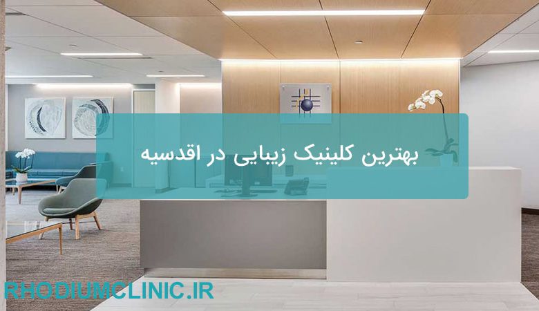 بهترین کلینیک زیبایی در اقدسیه