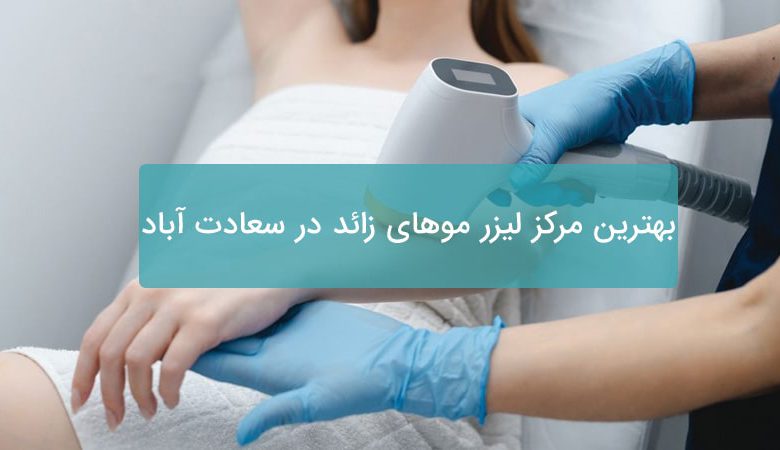 بهترین مرکز لیزر موهای زائد در سعادت آباد