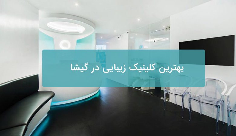 بهترین کلینیک زیبایی در گیشا