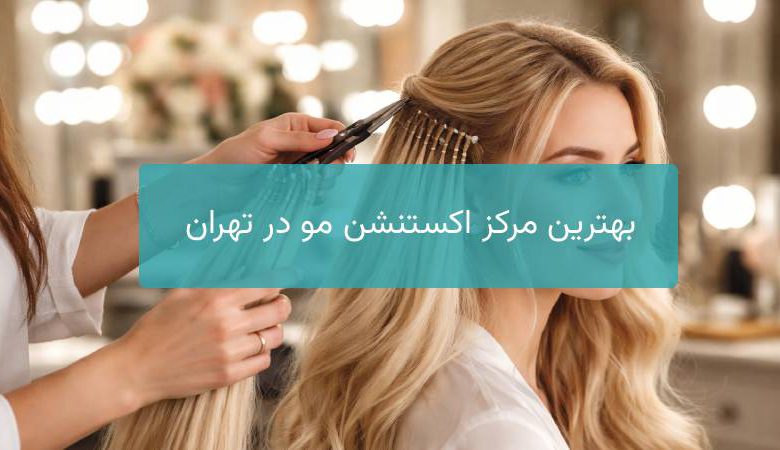 بهترین مرکز اکستنشن مو در تهران